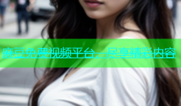 麻豆免费视频平台，尽享精彩内容