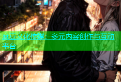 麻豆文化传媒：多元内容创作与互动平台