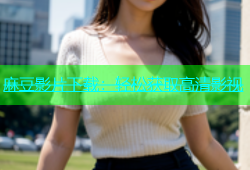 麻豆影片下载：轻松获取高清影视