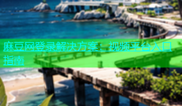 麻豆网登录解决方案：视频平台入口指南