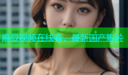 麻豆视频在线看，最新国产影片