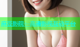 麻豆影院：高清影视互动平台