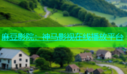 麻豆影院：神马影视在线播放平台