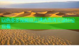 以色多多视频麻豆精选高清资源轻松观看