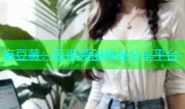 麻豆黄：短视频创作与分享平台