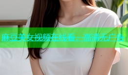 麻豆美女视频在线看，高清无广告