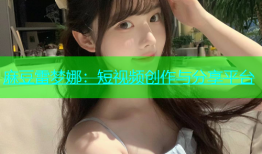 麻豆雷梦娜：短视频创作与分享平台