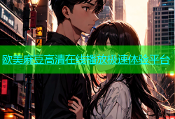 欧美麻豆高清在线播放极速体验平台