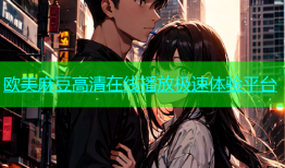 欧美麻豆高清在线播放极速体验平台