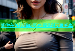 紫微在线视频麻豆高清福利无限畅享