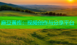 麻豆黄库：视频创作与分享平台