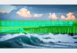 欧美麻豆在线视频平台高清流畅免费看精彩内容