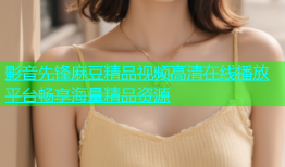 影音先锋麻豆精品视频高清在线播放平台畅享海量精品资源