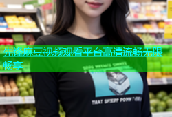 先锋麻豆视频观看平台高清流畅无限畅享