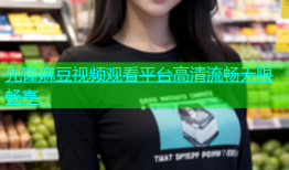 先锋麻豆视频观看平台高清流畅无限畅享