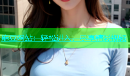 麻豆网站：轻松进入，尽享精彩视频