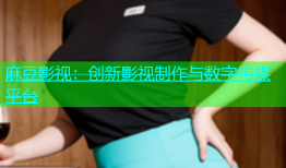 麻豆影视：创新影视制作与数字传媒平台