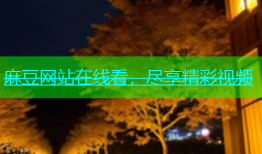 麻豆网站在线看，尽享精彩视频