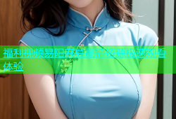 福利视频易阳麻豆高清资源极速观看体验