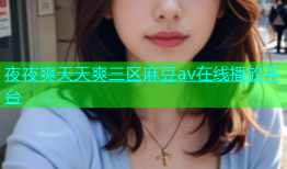 夜夜爽天天爽三区麻豆av在线播放平台