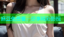 麻豆免费看，尽享精彩影视