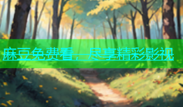 麻豆免费看，尽享精彩影视