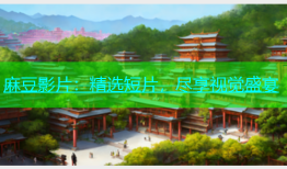 麻豆影片：精选短片，尽享视觉盛宴