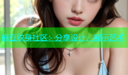 麻豆纹身社区：分享设计，展示艺术