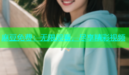 麻豆免费：无限观看，尽享精彩视频