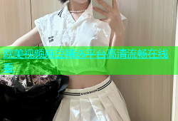 欧美视频麻豆精选平台高清流畅在线看