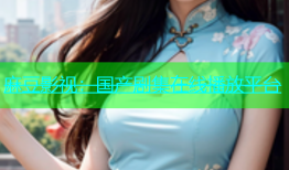 麻豆影视：国产剧集在线播放平台