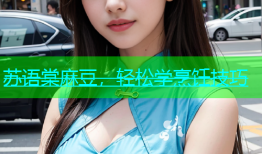 苏语棠麻豆，轻松学烹饪技巧