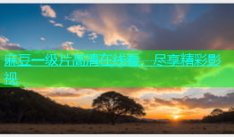 麻豆一级片高清在线看，尽享精彩影视