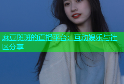 麻豆斑斑的直播平台：互动娱乐与社区分享