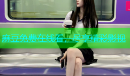 麻豆免费在线看，尽享精彩影视
