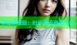 麻豆张娅庭：时尚潮流直播平台