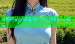 麻豆网站：短视频社区，轻松进去探索