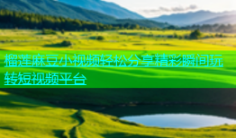 榴莲麻豆小视频轻松分享精彩瞬间玩转短视频平台