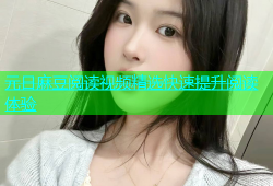 元日麻豆阅读视频精选快速提升阅读体验