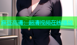 麻豆高清：超清视频在线播放