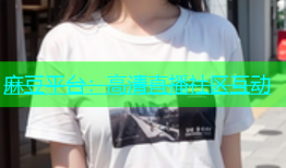 麻豆平台：高清直播社区互动