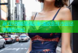 麻豆Y视频高清流畅播放多样内容尽享精彩体验