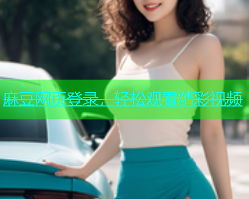 麻豆网页登录，轻松观看精彩视频