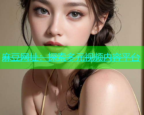 麻豆网址：探索多元视频内容平台