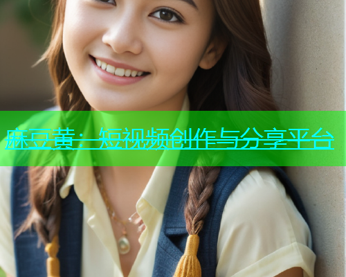 麻豆黄：短视频创作与分享平台