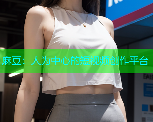 麻豆：人为中心的短视频创作平台