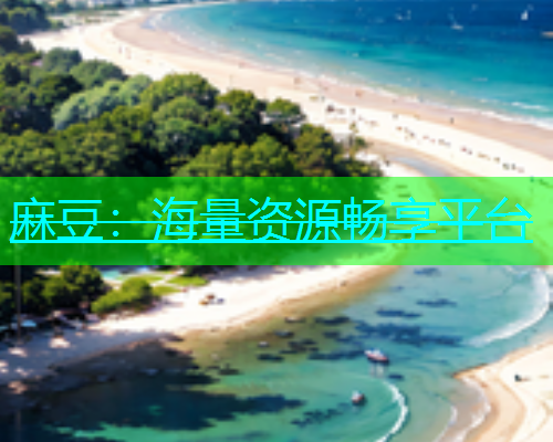 麻豆：海量资源畅享平台