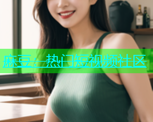 麻豆：热门短视频社区