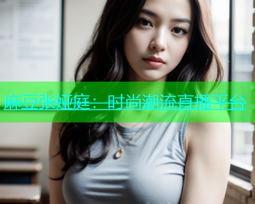 麻豆张娅庭：时尚潮流直播平台