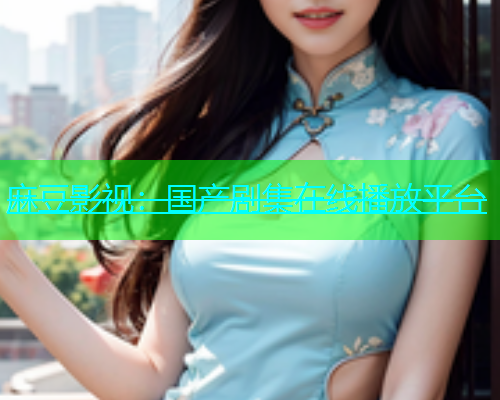 麻豆影视：国产剧集在线播放平台